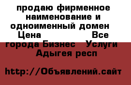 продаю фирменное наименование и одноименный домен › Цена ­ 3 000 000 - Все города Бизнес » Услуги   . Адыгея респ.